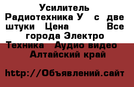 Усилитель Радиотехника-У101с .две штуки › Цена ­ 2 700 - Все города Электро-Техника » Аудио-видео   . Алтайский край